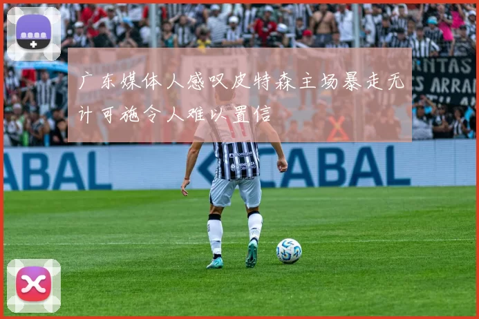 广东媒体人感叹皮特森主场暴走无计可施令人难以置信