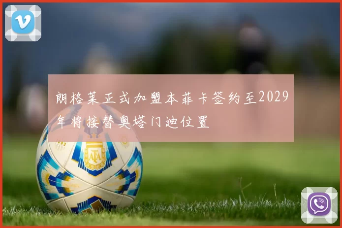 朗格莱正式加盟本菲卡签约至2029年将接替奥塔门迪位置