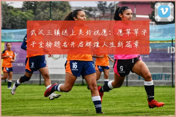 武汉三镇送上美好祝愿：愿莘莘学子金榜题名开启辉煌人生新篇章