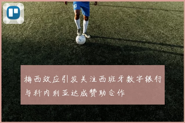 梅西效应引发关注西班牙数字银行与科内利亚达成赞助合作