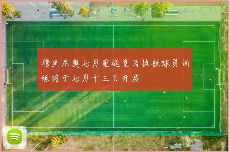 穆里尼奥七月重返皇马执教球员训练将于七月十三日开启