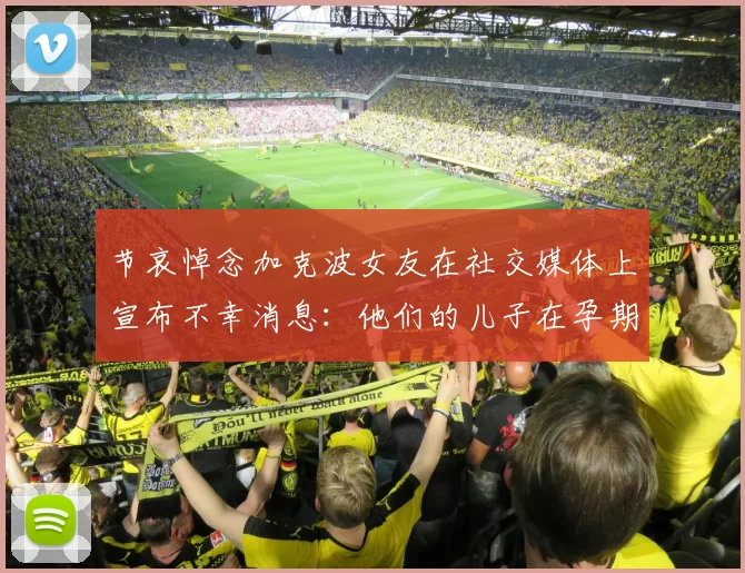 节哀悼念加克波女友在社交媒体上宣布不幸消息：他们的儿子在孕期夭折