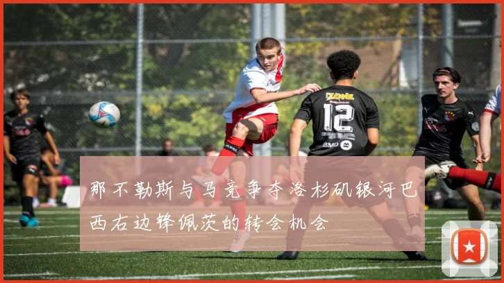 那不勒斯与马竞争夺洛杉矶银河巴西右边锋佩茨的转会机会