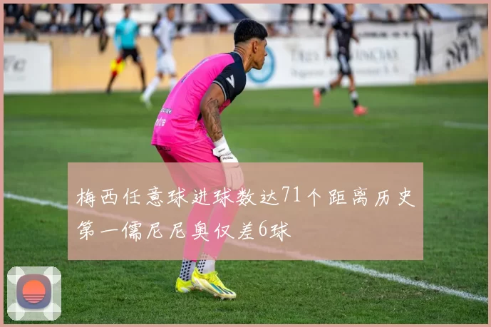 梅西任意球进球数达71个距离历史第一儒尼尼奥仅差6球