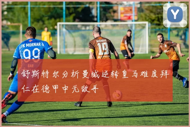 舒斯特尔分析曼城逆转皇马难度拜仁在德甲中无敌手