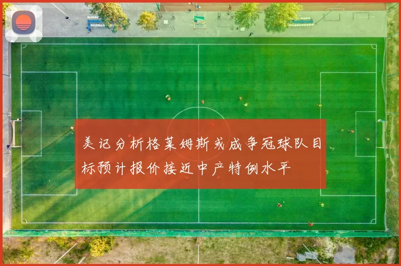 美记分析格莱姆斯或成争冠球队目标预计报价接近中产特例水平
