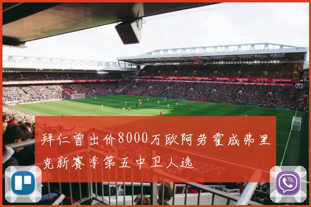 拜仁曾出价8000万欧阿劳霍成弗里克新赛季第五中卫人选